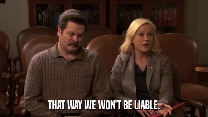 THAT WAY WE WON'T BE LIABLE.  
