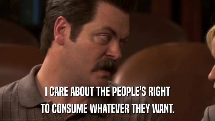 I CARE ABOUT THE PEOPLE'S RIGHT TO CONSUME WHATEVER THEY WANT. 