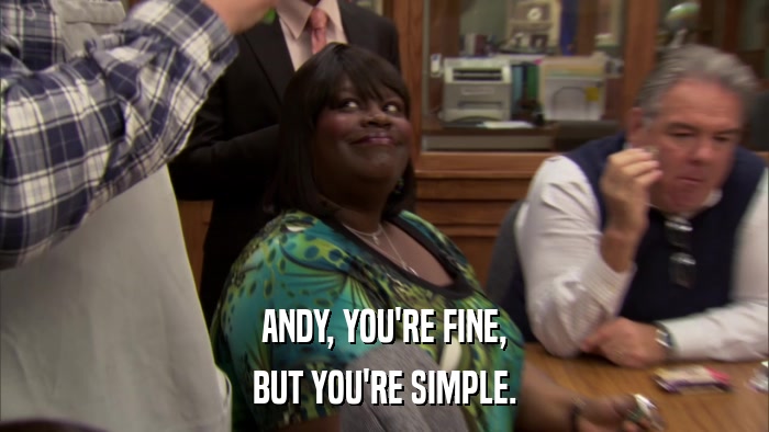 ANDY, YOU'RE FINE, BUT YOU'RE SIMPLE. 