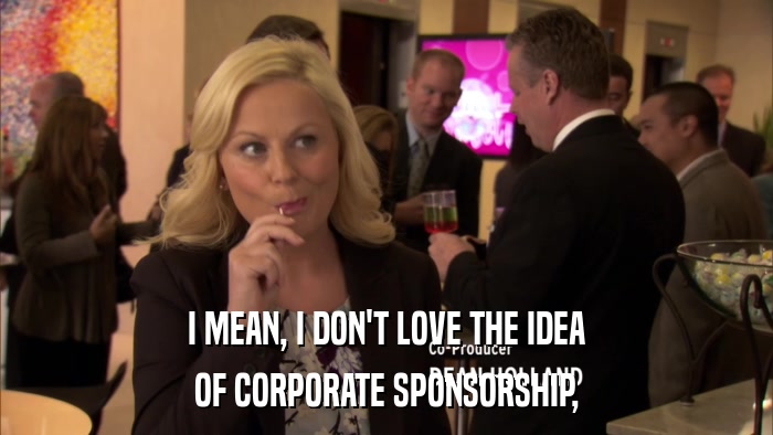 I MEAN, I DON'T LOVE THE IDEA OF CORPORATE SPONSORSHIP, 