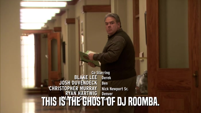 THIS IS THE GHOST OF DJ ROOMBA.  