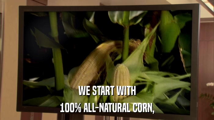 WE START WITH 100% ALL-NATURAL CORN, 