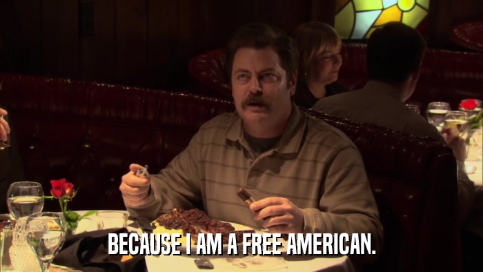 BECAUSE I AM A FREE AMERICAN.  