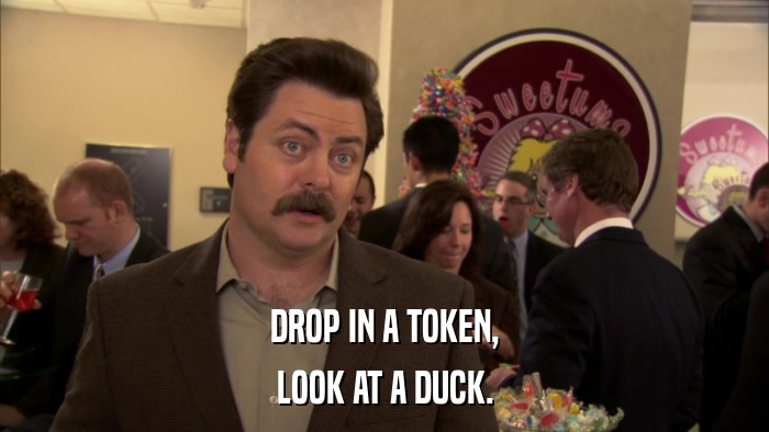 DROP IN A TOKEN, LOOK AT A DUCK. 