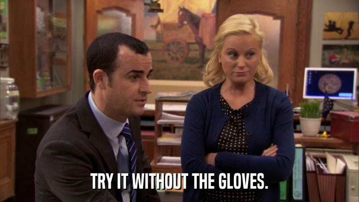 TRY IT WITHOUT THE GLOVES.  
