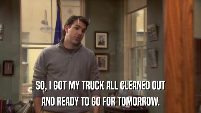 SO, I GOT MY TRUCK ALL CLEANED OUT AND READY TO GO FOR TOMORROW. 