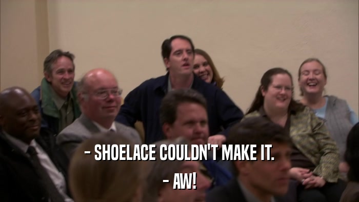 - SHOELACE COULDN'T MAKE IT. - AW! 