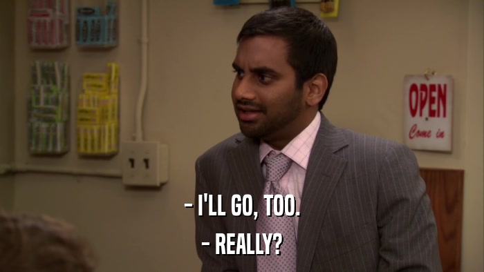- I'LL GO, TOO. - REALLY? 