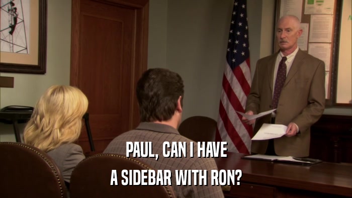 PAUL, CAN I HAVE A SIDEBAR WITH RON? 