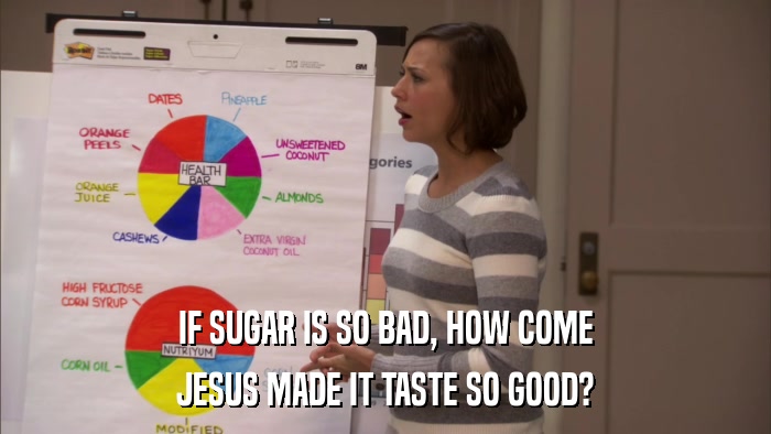 IF SUGAR IS SO BAD, HOW COME JESUS MADE IT TASTE SO GOOD? 