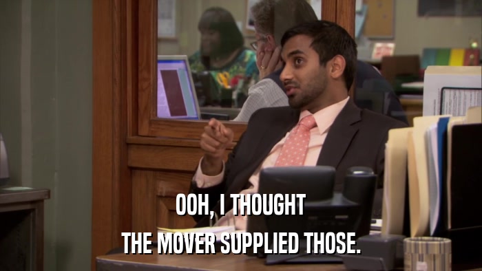 OOH, I THOUGHT THE MOVER SUPPLIED THOSE. 