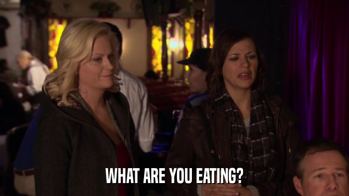 WHAT ARE YOU EATING?  