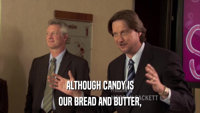 ALTHOUGH CANDY IS OUR BREAD AND BUTTER, 