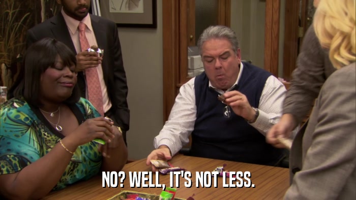 NO? WELL, IT'S NOT LESS.  