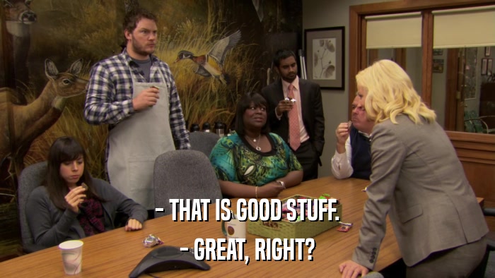 - THAT IS GOOD STUFF. - GREAT, RIGHT? 