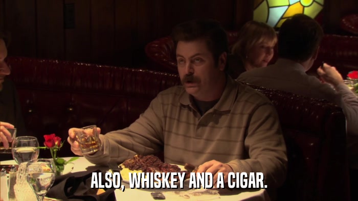 ALSO, WHISKEY AND A CIGAR.  