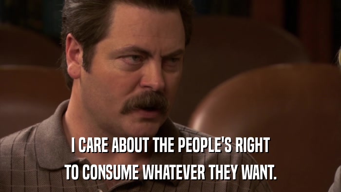 I CARE ABOUT THE PEOPLE'S RIGHT TO CONSUME WHATEVER THEY WANT. 