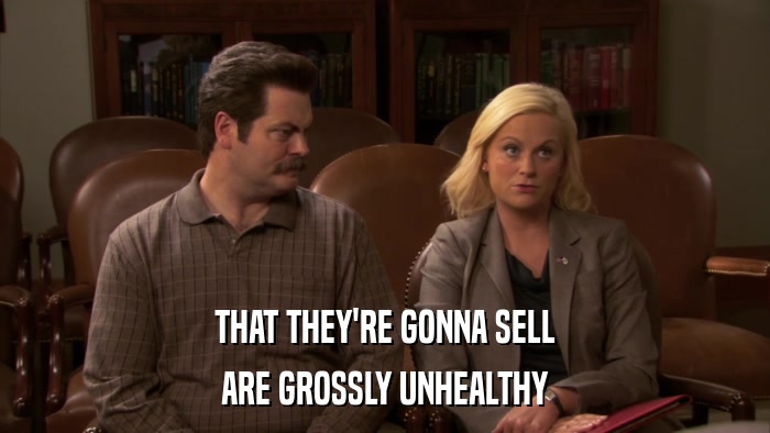 THAT THEY'RE GONNA SELL ARE GROSSLY UNHEALTHY 