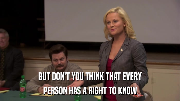 BUT DON'T YOU THINK THAT EVERY PERSON HAS A RIGHT TO KNOW 