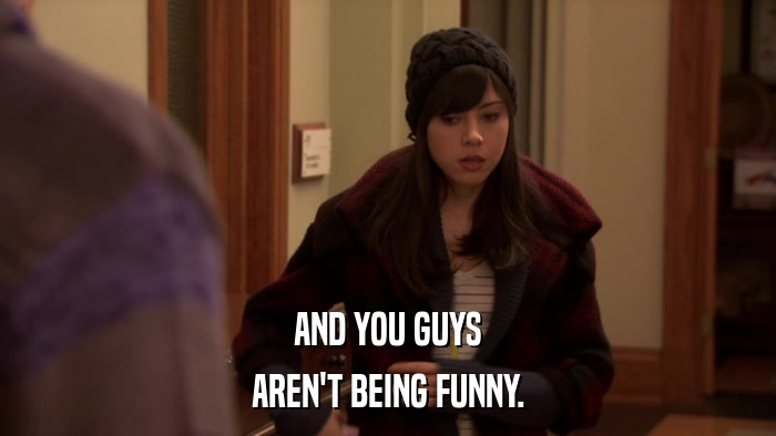 AND YOU GUYS AREN'T BEING FUNNY. 