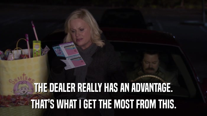 THE DEALER REALLY HAS AN ADVANTAGE. THAT'S WHAT I GET THE MOST FROM THIS. 