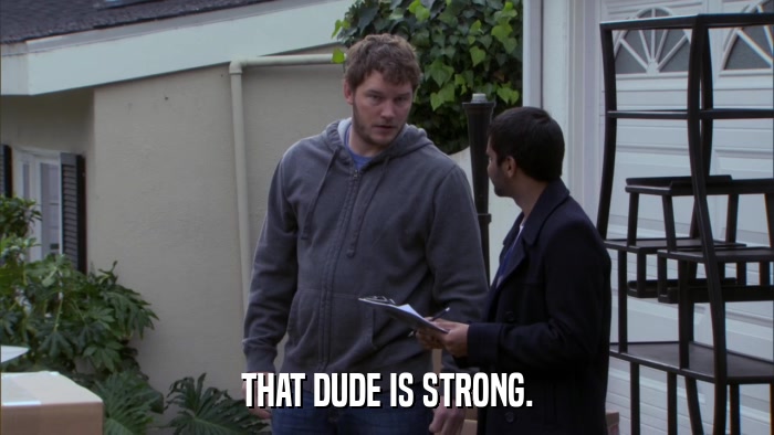 THAT DUDE IS STRONG.  