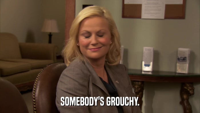 SOMEBODY'S GROUCHY.  
