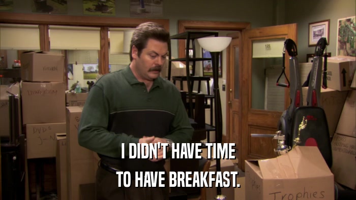 I DIDN'T HAVE TIME TO HAVE BREAKFAST. 