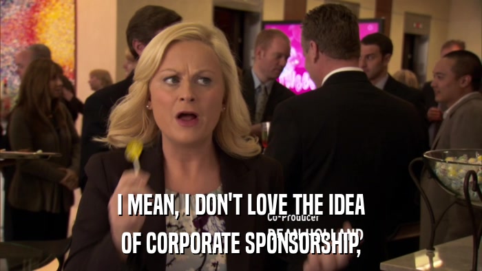 I MEAN, I DON'T LOVE THE IDEA OF CORPORATE SPONSORSHIP, 