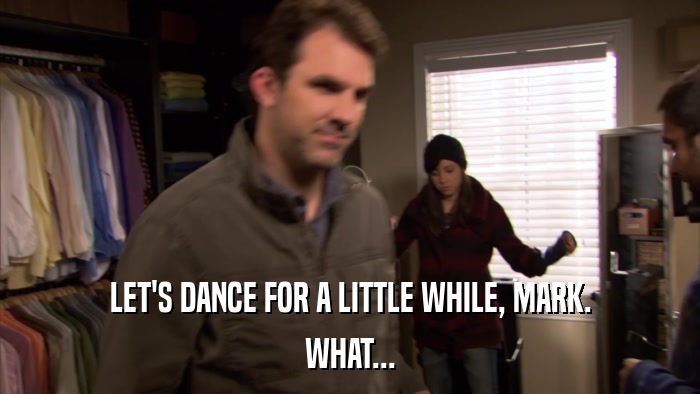 LET'S DANCE FOR A LITTLE WHILE, MARK. WHAT... 