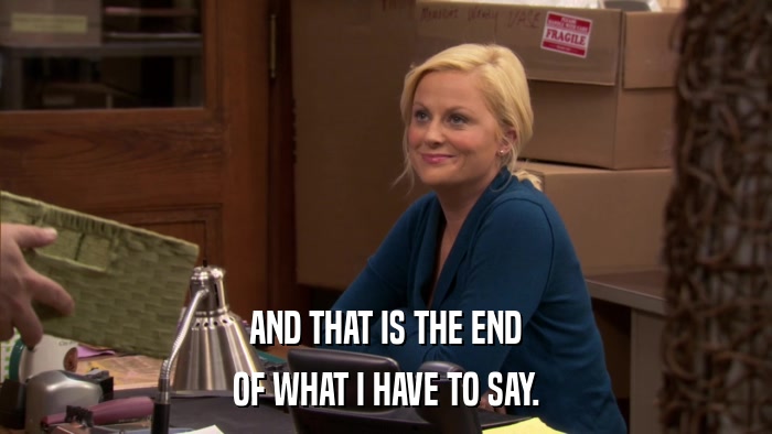 AND THAT IS THE END OF WHAT I HAVE TO SAY. 