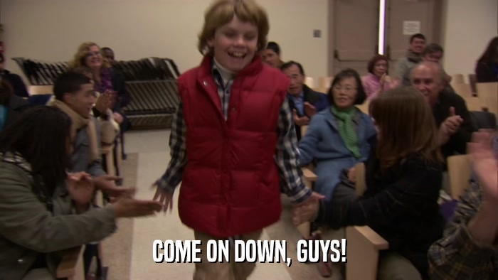 COME ON DOWN, GUYS!  