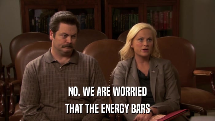 NO. WE ARE WORRIED THAT THE ENERGY BARS 
