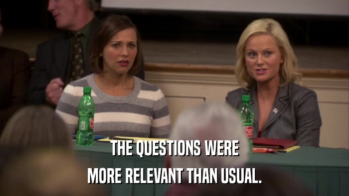 THE QUESTIONS WERE MORE RELEVANT THAN USUAL. 
