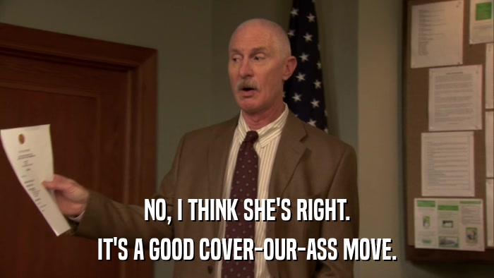 NO, I THINK SHE'S RIGHT. IT'S A GOOD COVER-OUR-ASS MOVE. 