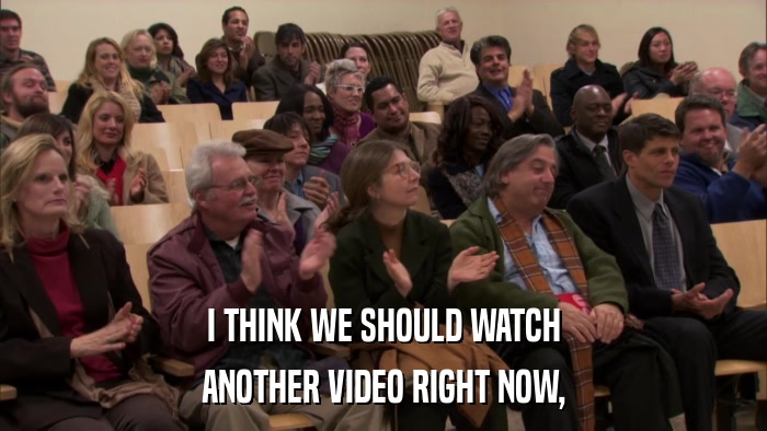 I THINK WE SHOULD WATCH ANOTHER VIDEO RIGHT NOW, 