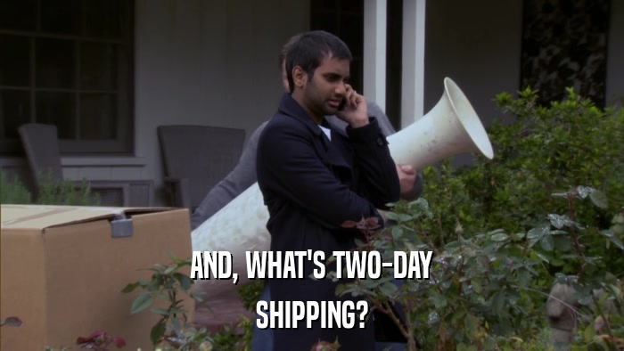 AND, WHAT'S TWO-DAY SHIPPING? 