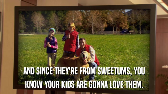 AND SINCE THEY'RE FROM SWEETUMS, YOU KNOW YOUR KIDS ARE GONNA LOVE THEM. 