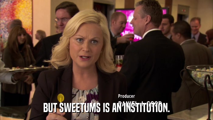 BUT SWEETUMS IS AN INSTITUTION.  