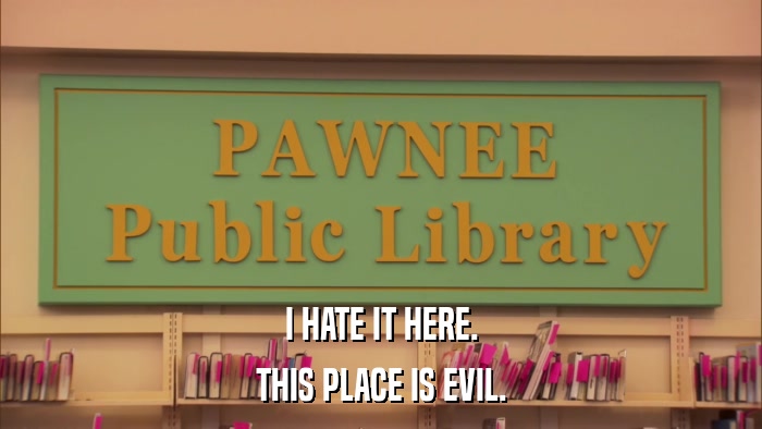 I HATE IT HERE. THIS PLACE IS EVIL. 