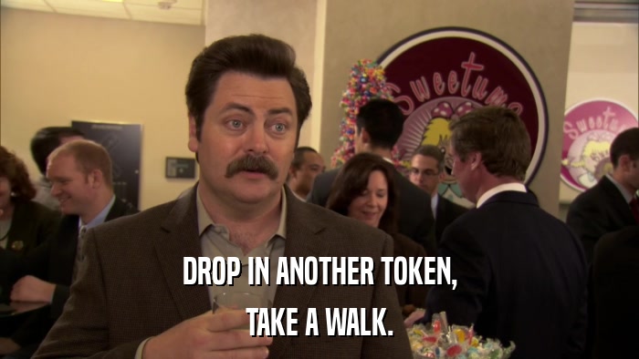 DROP IN ANOTHER TOKEN, TAKE A WALK. 