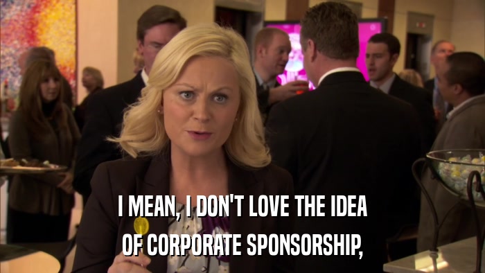 I MEAN, I DON'T LOVE THE IDEA OF CORPORATE SPONSORSHIP, 