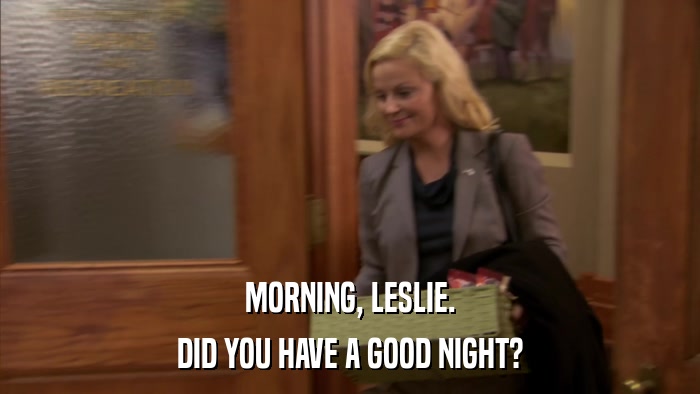 MORNING, LESLIE. DID YOU HAVE A GOOD NIGHT? 