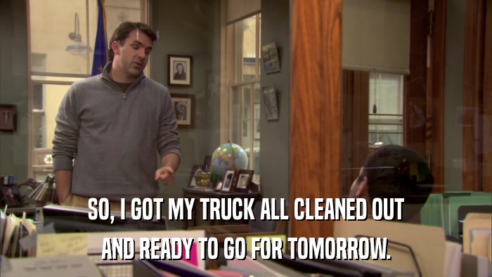 SO, I GOT MY TRUCK ALL CLEANED OUT AND READY TO GO FOR TOMORROW. 