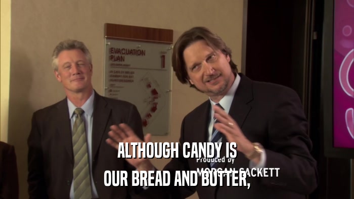 ALTHOUGH CANDY IS OUR BREAD AND BUTTER, 