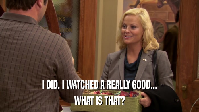 I DID. I WATCHED A REALLY GOOD... WHAT IS THAT? 