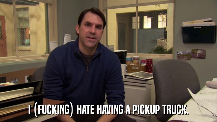 I (FUCKING) HATE HAVING A PICKUP TRUCK.  