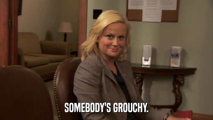 SOMEBODY'S GROUCHY.  