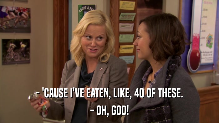 - 'CAUSE I'VE EATEN, LIKE, 40 OF THESE. - OH, GOD! 