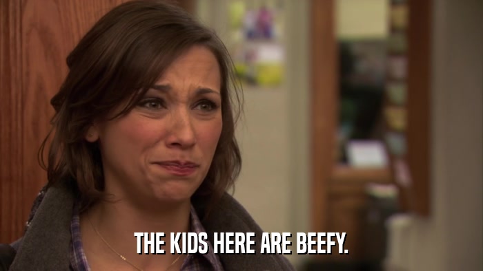 THE KIDS HERE ARE BEEFY.  